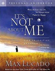 It's not about me : life priorities program guidebook : rescuing you from the life you thought would make you happy cover image