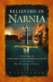 Believing in Narnia : a kid's guide to unlocking the secret symbols of faith in C.S. Lewis's The chronicles of Narnia cover image