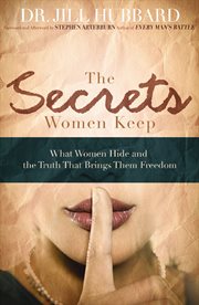 The Secrets Women Keep : What Women Hide And The Truth That Brings Them Freedom cover image