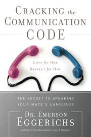 Cracking the communication code : the secret to speaking your mate's language : love for her, respect for him cover image
