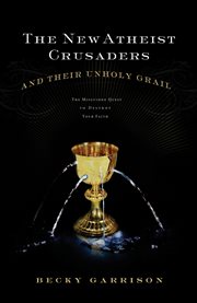 The New Atheist Crusaders And Their Unholy Grail : the Misguided Quest To Destroy Your Faith cover image