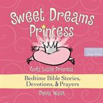 Sweet dreams princess : God's little princess bedtime bible stories, devotions, and prayers cover image