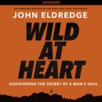 Wild at heart: discovering the secret of a man's soul cover image