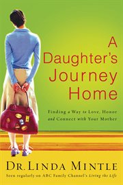 A Daughter's Journey Home : Finding A Way To Love, Honor, And Connect With Your Mother cover image