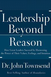 Leadership beyond reason : how great leaders succeed by harnessing the power of their values, feelings, and intuition cover image