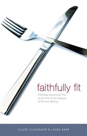 Faithfully fit : a 40-day devotional plan to end the yo-yo lifestyle of chronic dieting cover image