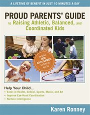 Proud Parents' Guide To Raising Athletic, Balanced, And Coordinated Kids : a Lifetime Of Benefit In Just 10 Minutes A Day cover image
