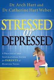 Stressed Or Depressed : a Practical And Inspirational Guide For Parents Of Hurting Teens cover image
