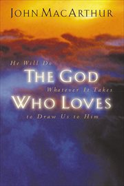 The God who loves : he will do whatever it takes to draw us to him cover image