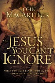 The Jesus you can't ignore : what you must learn from the bold confrontations of Christ cover image