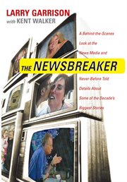 The newsbreaker. A Behind the Scenes Look at the News Media and Never Before Told Details about Some of the Decade's cover image