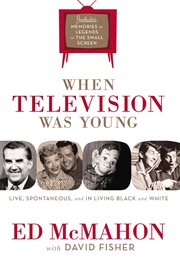 When television was young : the inside story with memories by legends of the small screen cover image