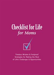 Checklist for Life for Moms : Timeless Wisdom and Foolproof Strategies for Making the Most of Life's Challenges and Opportunitie cover image