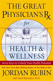 The Great Physician's Rx for health & wellness : seven keys to unlocking your health potential cover image