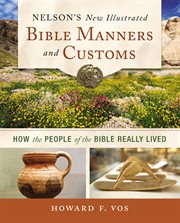 Nelson's new illustrated Bible manners & customs : how the people of the Bible really lived cover image