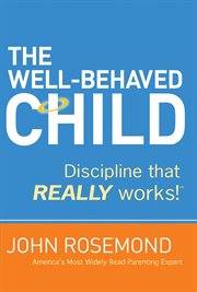 The well-behaved child : discipline that really works! cover image