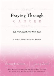 Praying Through Cancer : Set Your Heart Free From Fear cover image
