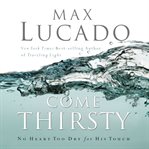 Come thirsty: no heart too dry for His touch cover image