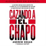 Cazando a El Chapo : La historia contada desde adentro por el agente de la ley estadounidense que capturó al narcotraficante más buscado del mundo cover image