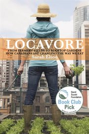Locavore : from farmers' fields to rooftop gardens - how Canadians are changing the way we eat cover image