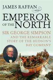 Emperor of the north : Sir George Simpson and the remarkable story of the Hudson's Bay Company cover image