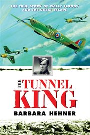 The tunnel king : the true story of Wally Floody and the great escape cover image