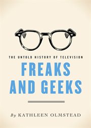 Freaks and geeks : the untold history of television cover image