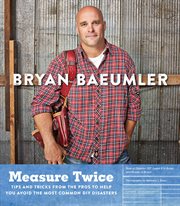 Measure twice : tips and tricks from the pros to help you avoid the most common DIY disasters cover image