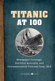 Titanic at 100 : Newspaper coverage, survivor accounts, and commemorative tributes from 1912 cover image