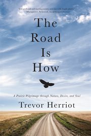 The road is how : a prairie pilgrimage through nature, desire, and soul cover image