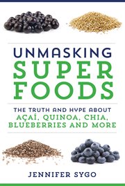 Unmasking superfoods : the truth and hype about acai, quinoa, chia, blueberries and more cover image