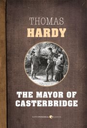 The mayor of Casterbridge : the life and death of a man of character cover image