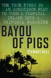 Bayou of pigs : the true story of an audacious plot to turn a tropical island into a criminal paradise cover image