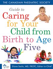 The Canadian Paediatric Society Guide to caring for your child from birth to age five cover image