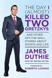 The day I (almost) killed two Gretzkys : --and other off-the-wall stories about sports-- and life cover image