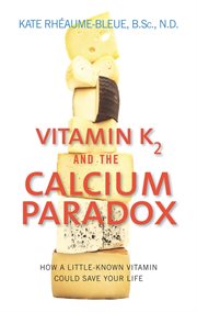 Vitamin K2 and the calcium paradox : how a little-known vitamin could save your life cover image