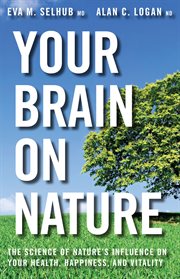 Your brain on nature : the science of nature's influence on your health, happiness and vitality cover image