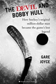 The devil and Bobby Hull : how hockey's original million-dollar man became the game's lost legend cover image