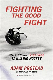 Fighting the good fight : why on-ice violence is killing hockey cover image