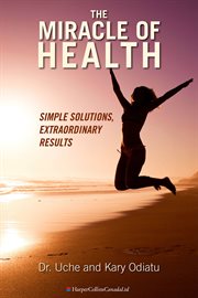 The miracle of health : simple solutions, extraordinary results cover image