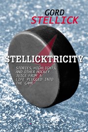 Stellicktricity : stories, highlights, and other hockey juice from a life plugged into the game cover image