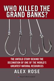 Who killed the grand banks? : the untold story behind the decimation of one of the world's greatest natural resources cover image