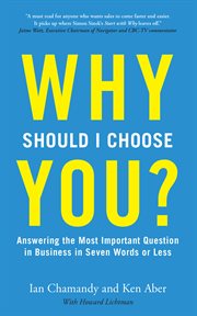 Why should I choose you : answering the most important questions in business in seven words or less cover image