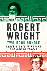 Robert wright two-book bundle : three nights in havana and our man in tehran cover image
