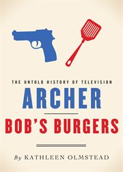 Archer and Bob's Burgers : the untold history of television cover image