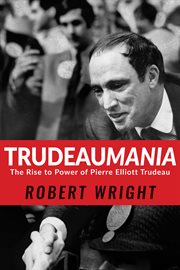 Trudeaumania : the rise to power of Pierre Elliott Trudeau cover image