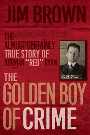 The golden boy of crime : the almost certainly true story of Norman "Red" Ryan cover image