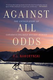 Against all odds : The Untold Story of Canada's Unlikely Hockey Heroes cover image