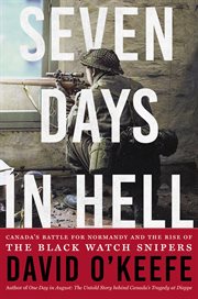 Seven days in hell : Canada's battle for Normandy and the rise of the Black Watch Snipers cover image