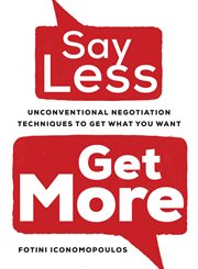 Say less, get more : unconventional negotiation techniques to get what you want cover image